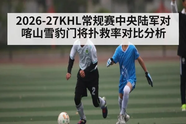 2026-27KHL常规赛中央陆军对喀山雪豹门将扑救率对比分析