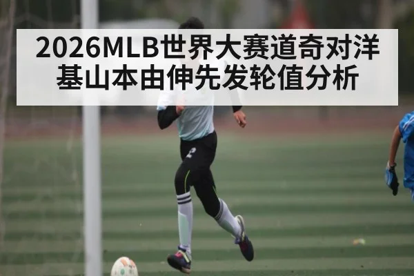 2026MLB世界大赛道奇对洋基山本由伸先发轮值分析